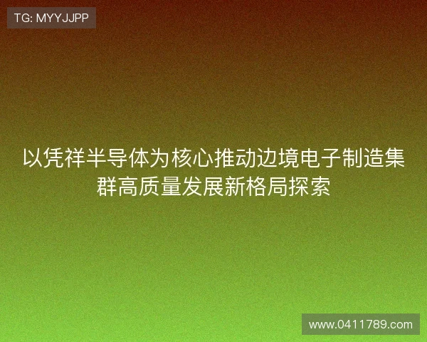 以凭祥半导体为核心推动边境电子制造集群高质量发展新格局探索